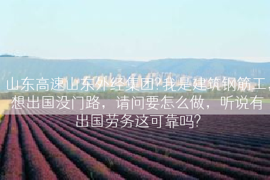 山东高速山东外经集团?我是建筑钢筋工，想出国没门路，请问要怎么做，听说有出国劳务这可靠吗?