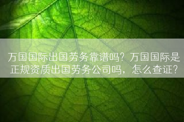 万国国际出国劳务靠谱吗？万国国际是正规资质出国劳务公司吗，怎么查证？