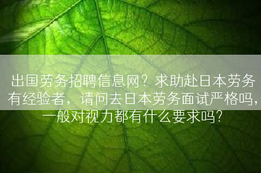 出国劳务招聘信息网？求助赴日本劳务有经验者，请问去日本劳务面试严格吗，一般对视力都有什么要求吗？