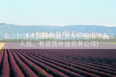 中山到钟祥直达物流(常年招收出国务工人员，有资质外派劳务公司)