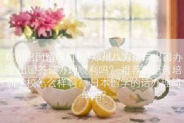郑州出国留学机构?郑州八方留学出国办理 出国签证办理顺利吗？ 推荐的语言培训学校怎么样啊？ 日本留学的话办理简单吗?