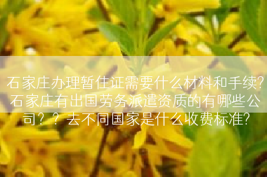 石家庄办理暂住证需要什么材料和手续?石家庄有出国劳务派遣资质的有哪些公司？？去不同国家是什么收费标准?