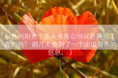 以色列阳光（蓝天劳务公司以色列招工真的吗？ 前几天查到了一个出国劳务的信息，）