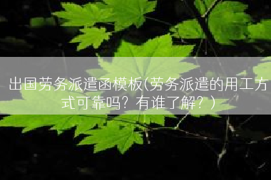 出国劳务派遣函模板(劳务派遣的用工方式可靠吗？有谁了解？)
