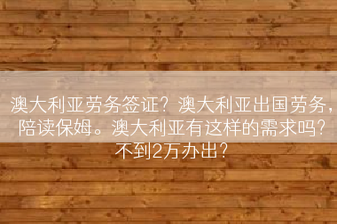 澳大利亚劳务签证？澳大利亚出国劳务，陪读保姆。澳大利亚有这样的需求吗？不到2万办出？