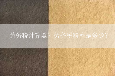 劳务税计算器？劳务税税率是多少？