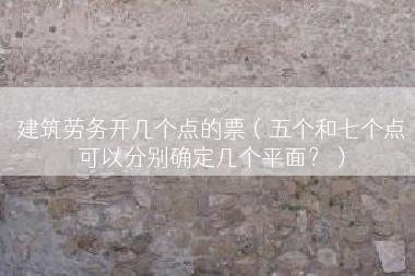 建筑劳务开几个点的票（五个和七个点可以分别确定几个平面？）