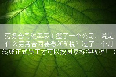 劳务合同税率表（签了一个公司，说是什么劳务合同要缴20%税？过了三个月转成正式员工才可以按国家标准收税！）