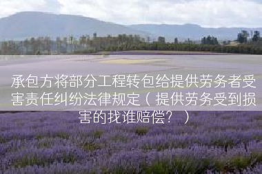 承包方将部分工程转包给提供劳务者受害责任纠纷法律规定（提供劳务受到损害的找谁赔偿？）