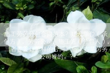 施工劳务分包合同范本？建设单位（承包方），劳务公司，施工方（分包人），三者要签订怎样的合同？施工方是劳务公司找的。？