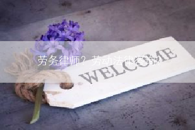 劳务律师？劳动法律咨询？