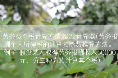 劳务费个税计算方法2022计算器(劳务报酬个人所得税的速算扣除数推算方法。 例子:假设某人取得劳务报酬收入50000元，分三种方式计算其个税)