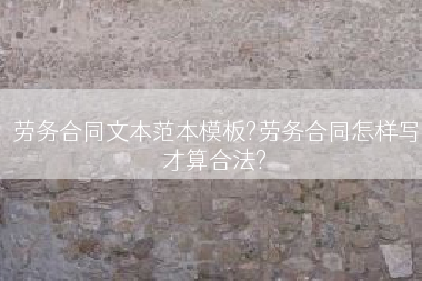 劳务合同文本范本模板?劳务合同怎样写才算合法?