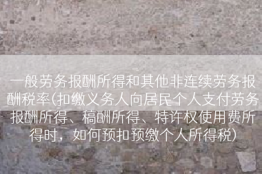 一般劳务报酬所得和其他非连续劳务报酬税率(扣缴义务人向居民个人支付劳务报酬所得、稿酬所得、特许权使用费所得时，如何预扣预缴个人所得税)