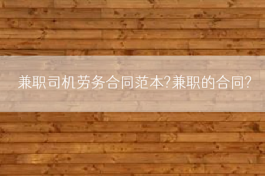 兼职司机劳务合同范本?兼职的合同?