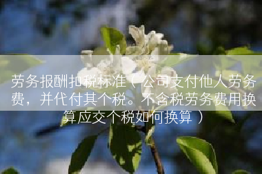 劳务报酬扣税标准（公司支付他人劳务费，并代付其个税。不含税劳务费用换算应交个税如何换算）