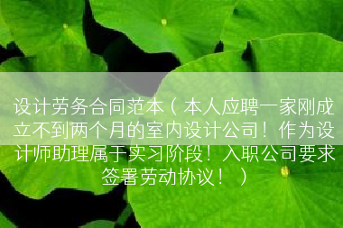 设计劳务合同范本（本人应聘一家刚成立不到两个月的室内设计公司！作为设计师助理属于实习阶段！入职公司要求签署劳动协议！）