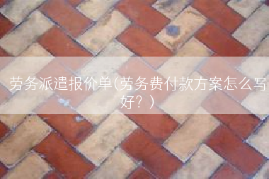 劳务派遣报价单(劳务费付款方案怎么写好？)