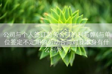 公司与个人签订劳务合同的利与弊(与单位签定不定期的劳动合同对我本身有什么利弊？)