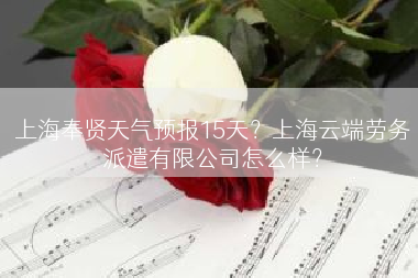 上海奉贤天气预报15天？上海云端劳务派遣有限公司怎么样？