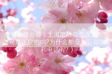 崇明装修公司（上海迄胜劳务派遣有限公司是正规的吗?为什么都没有公司地址和电话呢?）