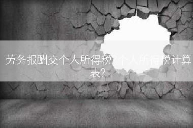 劳务报酬交个人所得税?个人所得税计算表?