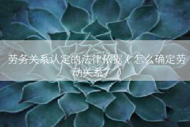 劳务关系认定的法律依据（怎么确定劳动关系？）