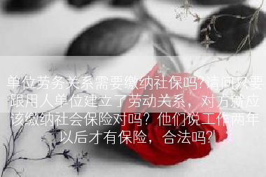 单位劳务关系需要缴纳社保吗?请问只要跟用人单位建立了劳动关系，对方就应该缴纳社会保险对吗？他们说工作两年以后才有保险，合法吗?