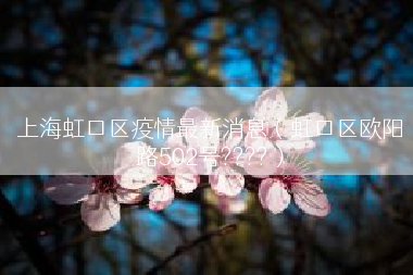 上海虹口区疫情最新消息（虹口区欧阳路502号????）