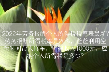 2022年劳务报酬个人所得税税率表最新?劳务报酬所得税率是20%，爸爸利用空余时间帮人修车，所得收入1000元，应纳个人所得税是多少?