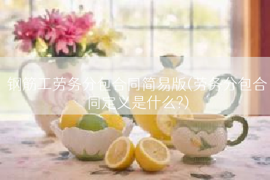钢筋工劳务分包合同简易版(劳务分包合同定义是什么?)