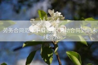 劳务合同范本下载链接(劳动合同到期未续签)