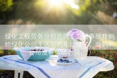 绿化工程劳务分包合同（交通事故我妈给绿化公司干活别的车给撞了，我妈和公司没有劳动合同，）
