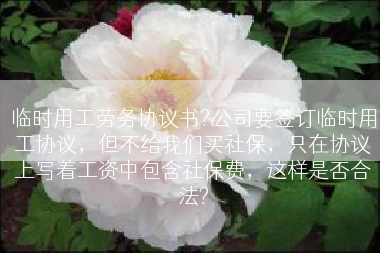 临时用工劳务协议书?公司要签订临时用工协议，但不给我们买社保，只在协议上写着工资中包含社保费，这样是否合法?