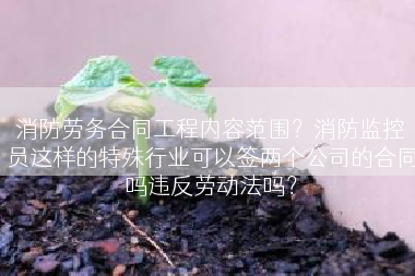 消防劳务合同工程内容范围？消防监控员这样的特殊行业可以签两个公司的合同吗违反劳动法吗？