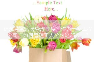 建筑劳务人员管理制度？作为一家工程公司，如何管理工人分包这部分。？