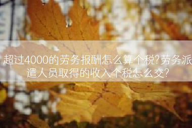 超过4000的劳务报酬怎么算个税?劳务派遣人员取得的收入个税怎么交?