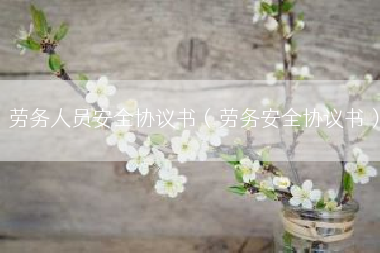 劳务人员安全协议书（劳务安全协议书）