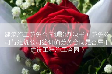 建筑施工劳务合同纠纷判决书（劳务公司与建筑公司签订的劳务合同是否属于建设工程施工合同）