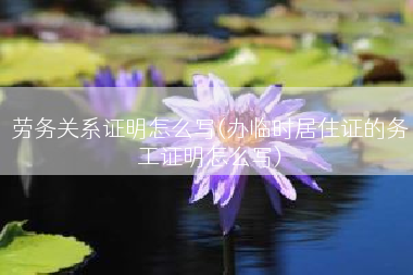 劳务关系证明怎么写(办临时居住证的务工证明怎么写)