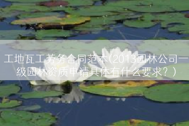 工地瓦工劳务合同范本(2013园林公司一级园林资质申请具体有什么要求？)