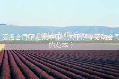 劳务合同示范文本库（关于解除劳动合同的范本）
