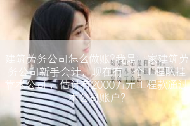 建筑劳务公司怎么做账?我是一家建筑劳务公司新手会计，现在有一个工程队挂靠本公司 ，估计有2000万元工程款通过本公司账户?