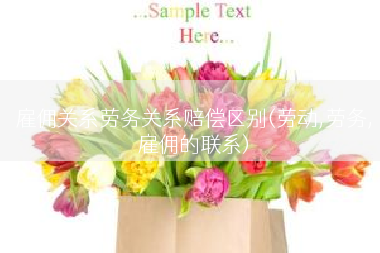 雇佣关系劳务关系赔偿区别(劳动,劳务,雇佣的联系)