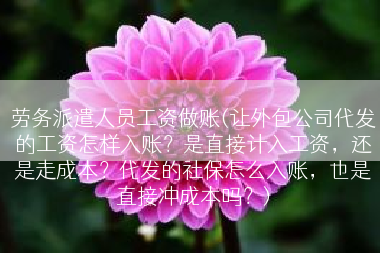 劳务派遣人员工资做账(让外包公司代发的工资怎样入账？是直接计入工资，还是走成本？代发的社保怎么入账，也是直接冲成本吗？)