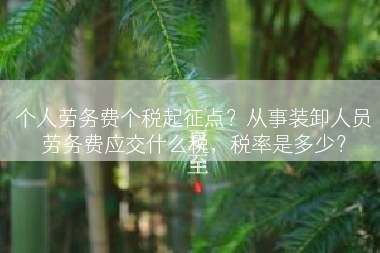 个人劳务费个税起征点？从事装卸人员劳务费应交什么税，税率是多少？