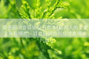 劳务居间合同协议书范本(居间人的主要义务有哪些，订立居间合同应注意哪些问题)