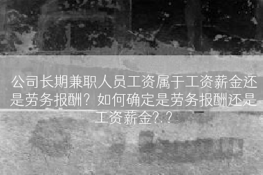 公司长期兼职人员工资属于工资薪金还是劳务报酬？如何确定是劳务报酬还是工资薪金?.？
