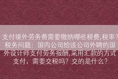支付境外劳务费需要缴纳哪些税费,税率？税务问题：国内公司给该公司外聘的国外设计师支付劳务报酬,采用汇款的方式支付，需要交税吗？交的是什么？