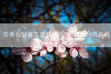 劳务报酬算工资薪金吗?怎样区分劳务报酬和工资薪金?